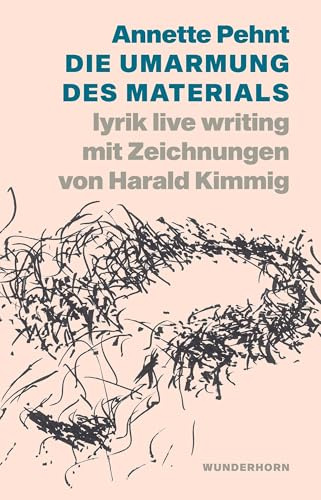 Die Umarmung des Materials: lyrik live writing mit Zeichnungen von Harald Kimmig