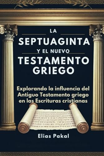 LA SEPTUAGINTA Y EL NUEVO TESTAMENTO GRIEGO: Explorando la influencia del Antiguo Testamento griego en las Escrituras cristianas