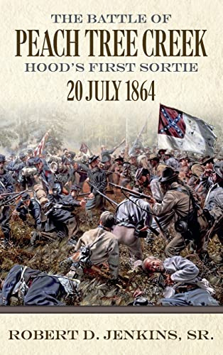 The Battle of Peach Tree Creek: Hood’s First Sortie, July 20, 1864