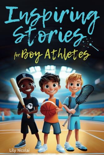 Inspiring Stories For Boy Athletes: Sports Stories to Build Confidence, Foster Sportsmanship, Boost Mental Strength, and Keep Sports and Life in Balance (Inspiring Stories for Children)