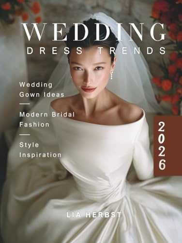 2026 Wedding Dress Trends: Wedding Gown Ideas, Modern Bridal Fashion and Style Inspiration. (The Wedding Dress: A Bridal Fashion and Style Guide)