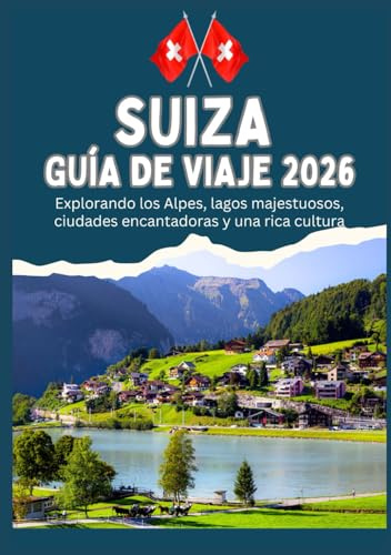 SUIZA GUÍA DE VIAJE 2026 - Explorando los Alpes, lagos majestuosos, ciudades encantadoras y una rica cultura