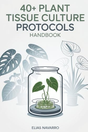 40+ Plant Tissue Culture Protocols Handbook: In Vitro Propagation Guide for Monstera, Philodendron, Anthurium, African Violet, Orchids & Other Popular Plants