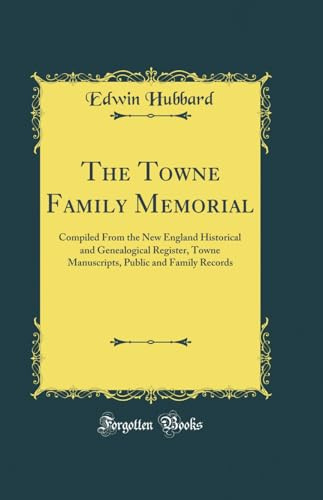 The Towne Family Memorial: Compiled From the New England Historical and Genealogical Register, Towne Manuscripts, Public and Family Records (Classic Reprint)