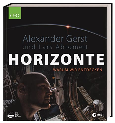 Horizonte: Warum wir entdecken. Bildband mit spektakulären Fotos von ESA-Astronaut Alexander Gerst. Exklusive Einsichten und Berichte des ISS Kommandanten