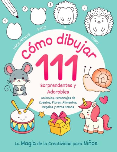 Cómo dibujar 111 Sorprendentes y Adorables Animales, Personajes de Cuentos, Flores, Alimentos, Regalos y otros Temas. La Magia de la Creatividad para Niños: Fácilmente Paso a Paso