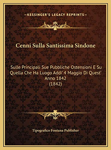 Cenni Sulla Santissima Sindone: Sulle Principali Sue Pubbliche Ostensioni E Su Quella Che Ha Luogo Addi' 4 Maggio Di Quest' Anno 1842 (1842)