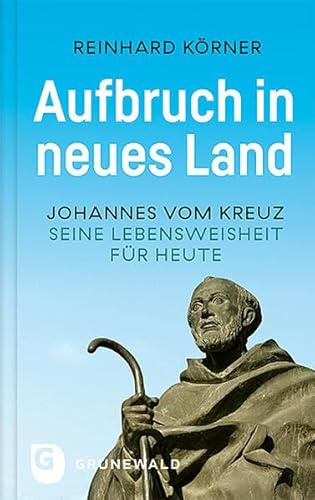 Aufbruch in neues Land: Johannes vom Kreuz - seine Lebensweisheit für heute