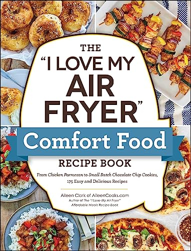 The I Love My Air Fryer Comfort Food Recipe Book: From Chicken Parmesan to Small Batch Chocolate Chip Cookies, 175 Easy and Delicious Recipes (I Love My Cookbook Series)