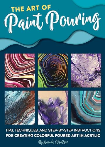 Art of Paint Pouring: Tips, techniques, and step-by-step instructions for creating colorful poured art in acrylic (Fluid Art Series)