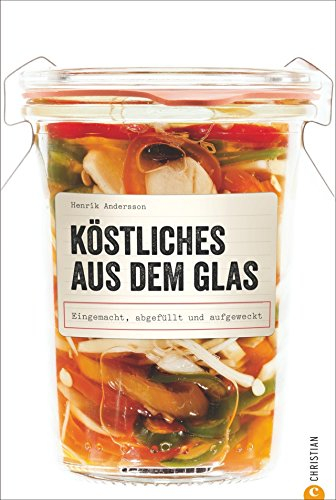 Einmachen: Köstliches aus dem Glas. Eingemacht, abgefüllt und aufgeweckt. Neue Einmachrezepte: Hausgemachtes zu jeder Jahreszeit – mit dem Kochbuch Gemüse, Fleisch und Fisch Einlegen und Einmachen.