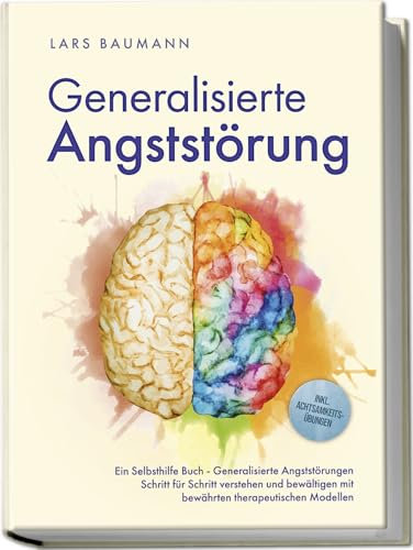 Generalisierte Angststörung: Ein Selbsthilfe Buch - Generalisierte Angststörungen Schritt für Schritt verstehen und bewältigen mit bewährten ... Selbsthilfebuch, inkl. Achtsamkeitsübungen