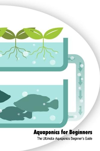 Aquaponics for Beginners: The Ultimate Aquaponics Beginner’s Guide: Aquaponics Guide