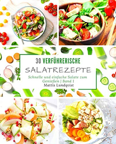 30 verführerische Salatrezepte: schnelle und einfache Salate zum Genießen