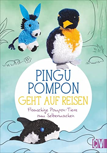 Pingu Pompon geht auf Reisen: Flauschige Pompon-Tiere zum Selbermachen