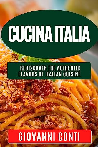 Cucina Italia: Rediscover the Authentic Flavors of Italian Cuisine