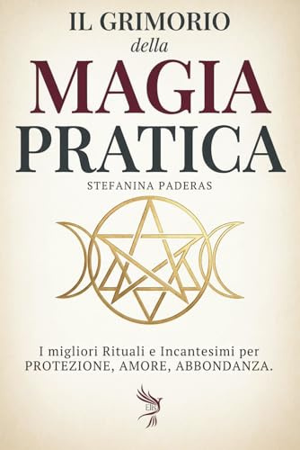 Il Grimorio della Magia Pratica: I migliori Rituali e Incantesimi per Protezione, Amore ,Abbondanza (Guida per Principianti e Praticanti)