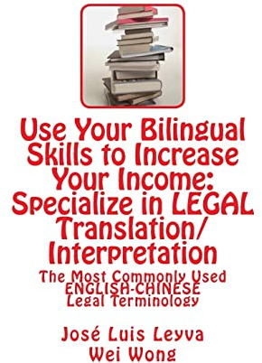 Use Your Bilingual Skills to Increase Your Income: Specialize in LEGAL Translation/Interpretation: The Most Commonly Used English-Chinese Legal Terminology