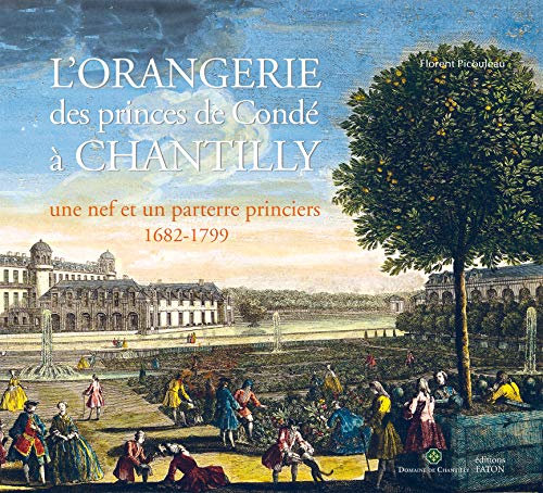 L'Orangerie des princes de Condé à Chantilly: Une nef et un parterre princiers (1682-1799)