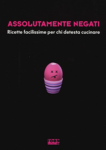 Assolutamente negati. Ricette facilissime per chi detesta cucinare