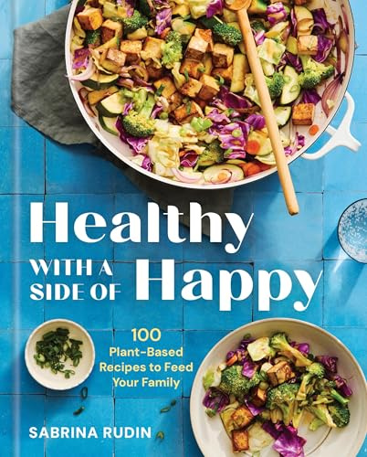 Healthy with a Side of Happy: 100 Plant-Based Recipes to Feed Your Family