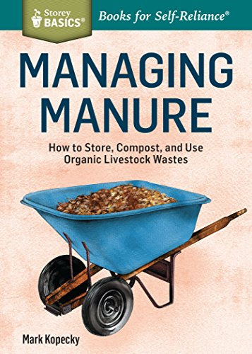 Managing Manure: How To Store, Compost, And Use Organic Livestock Wastes. A Storey Basics Title