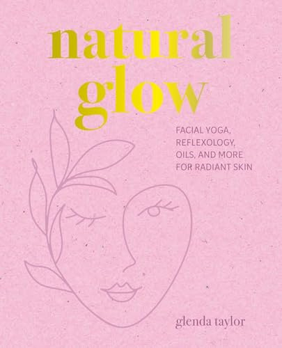Natural Glow: Facial Yoga, Reflexology, Oils, and More for Radiant Skin