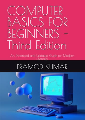 COMPUTER BASICS FOR BEGINNERS -Third Edition: An Enhanced and Updated Guide for Modern Learners