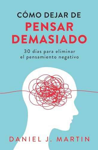 Cómo dejar de pensar demasiado: 30 días para eliminar el pensamiento negativo: domina tu mente y vive sin ansiedad