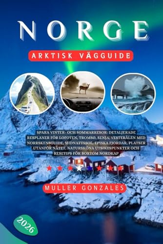 Norge Arktisk vägguide 2026: Spara vinter- och sommarresor: Detaljerade resplaner för Lofoten, Tromsø, Senja, Vesterålen med norrskensguide, ... och resetips för bortom Nordkap
