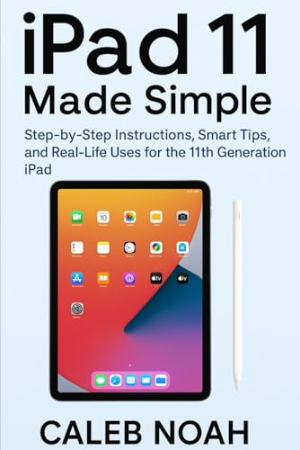 iPad 11 Made Simple: Step-by-Step Instructions, Smart Tips, and Real-Life Uses for the 11th Generation iPad (AI and Gadget Review Update)