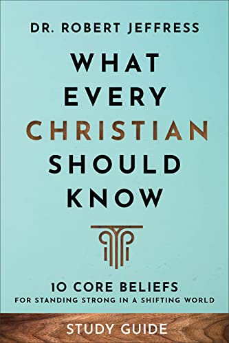 What Every Christian Should Know Study Guide: 10 Core Beliefs to Help You Stand Strong in a Shifting World