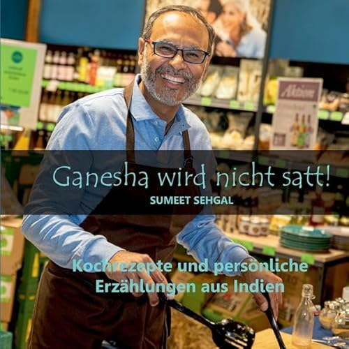 Ganesha wird nicht satt! Kochbuch mit indischen Rezepten und Anekdoten.: Kochrezepte und persönliche Erzählungen aus Indien. Interkulturelle ... Mentalität bauen - mit einem Hauch von Humor.