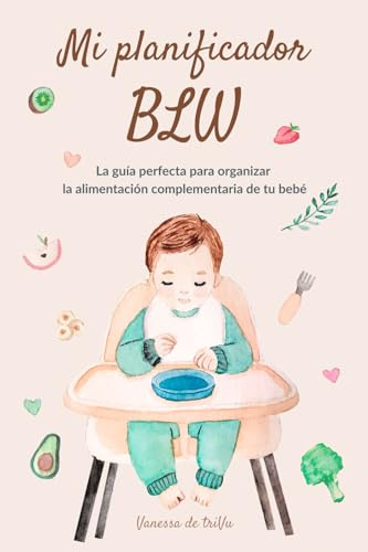 Mi planificador BLW: La guía perfecta para familias que quieran organizar la alimentación complementaria de su bebé
