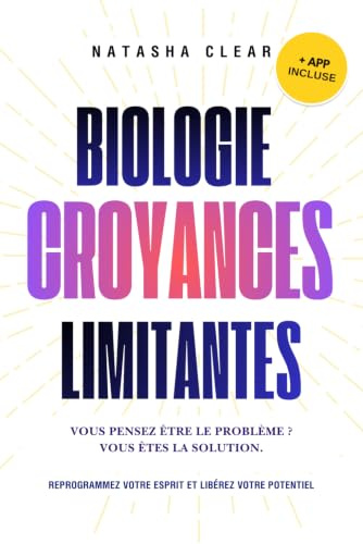 Biologie des Croyances Limitantes: REPROGRAMMEZ VOTRE ESPRIT ET LIBÉREZ VOTRE POTENTIEL + Tests et exercices inspirés des neurosciences.