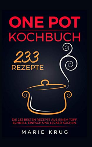 One Pot Kochbuch 233 Rezepte: Die 233 besten Rezepte aus einem Topf. Schnell, einfach und lecker kochen. One Pot Gerichte, One Pot Pasta, Eintopf.