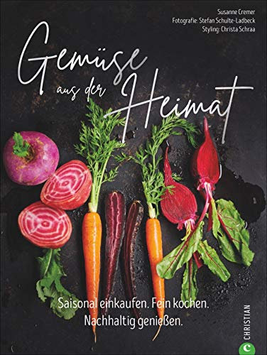 Gemüse aus der Heimat: Saisonal einkaufen. Fein kochen. Nachhaltig genießen. Ein Gemüse Kochbuch mit den 55 besten Rezepten für eine nachhaltige Gemüse Küche.