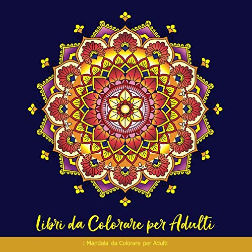 Libri Da Colorare Per Adulti: Mandala Da Colorare Per Adulti: Libro Da Colorare Per Adulti Mandala Fantastici, Libri Antistress Da Colorare Per Adulti