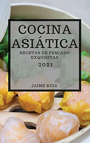 COCINA ASIÁTICA 2021 (ASIAN RECIPES 2021 SPANISH EDITION): RECETAS DE PESCADO EXQUISITAS