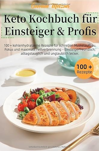 Keto Kochbuch für Einsteiger & Profis: 100 + kohlenhydratarme Rezepte für schnellen Muskelaufbau, Fokus und maximale Fettverbrennung – Einsteigerfreundlich, alltagstauglich und unglaublich lecker.