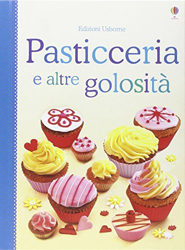 Pasticceria e altre golosità. Libri di cucina. Ediz. illustrata