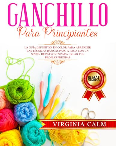 Ganchillo para principiantes: La Guía definitiva en Color para Aprender las Técnicas Básicas paso a paso. Con un sinfín de Patrones para Crear tus propias Prendas.