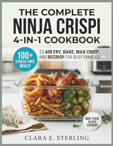 THE COMPLETE NINJA CRISPI 4-IN-1 COOKBOOK: 100+ Stress-Free Meals to Air Fry, Bake, Max Crisp, and Recrisp for Busy Families