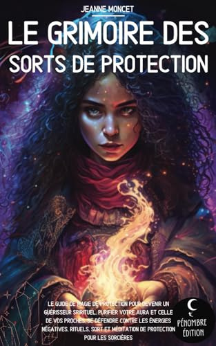 Le grimoire des sorts de protection: Le guide de magie de protection pour devenir un guérisseur spirituel, purifier votre aura et celle de vos ... méditation de protection pour les sorcières