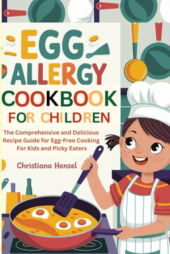 Egg Allergy Cookbook for Children: The Comprehensive and Delicious Recipe Guide for Egg-Free Cooking for Kids and Picky Eaters