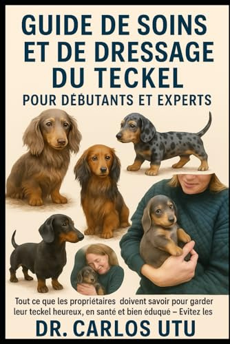 Guide de soins et de dressage du teckel pour débutants et experts: Tout ce que les propriétaires doivent savoir pour garder leur teckel heureux, en santé et bien éduqué — évitez les erreurs courantes.