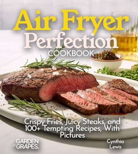 Air Fryer Perfection Cookbook: Crispy Fries, Juicy Steaks, and 100+ Tempting Recipes, With Pictures (Air Fryer Collection)