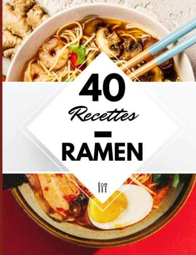 40 Recettes Ramen: Un livre de recette nouilles japonaises à la maison - Ramen miso, shoyu et bien d’autres