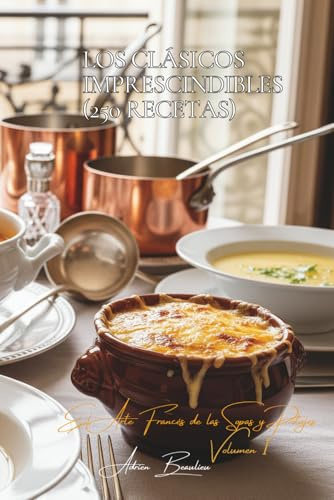Los Clásicos Imprescindibles (250 Recetas): El Arte Francés de las Sopas y Potajes Volumen Uno