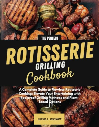 THE PERFECT ROTISSERIE GRILLING COOKBOOK: A Complete Guide to Flawless Rotisserie Cooking: Elevate Your Entertaining with Foolproof Grilling Methods and Plant-Based Options